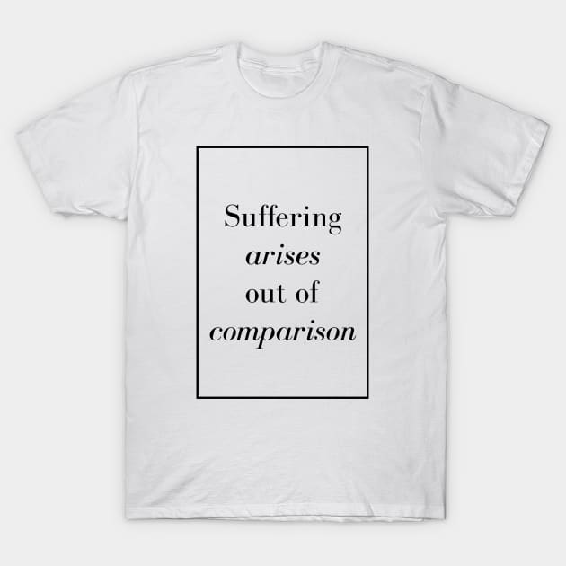 Suffering arises out of comparison - Spiritual Quotes T-Shirt by Spritua